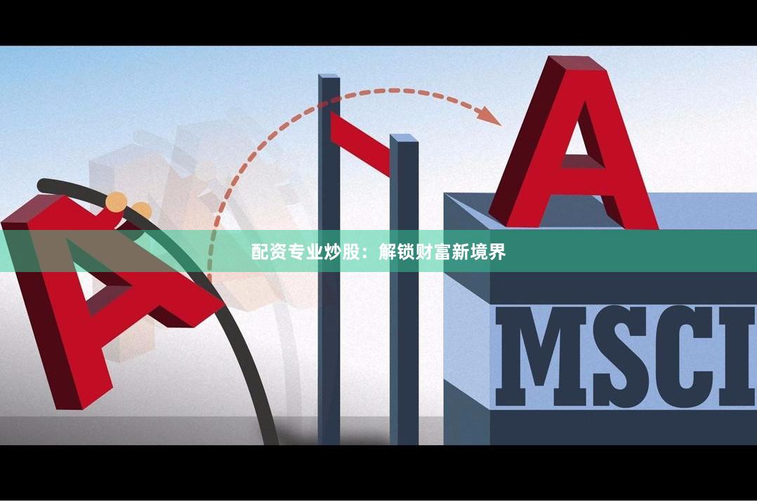 配资专业炒股：解锁财富新境界