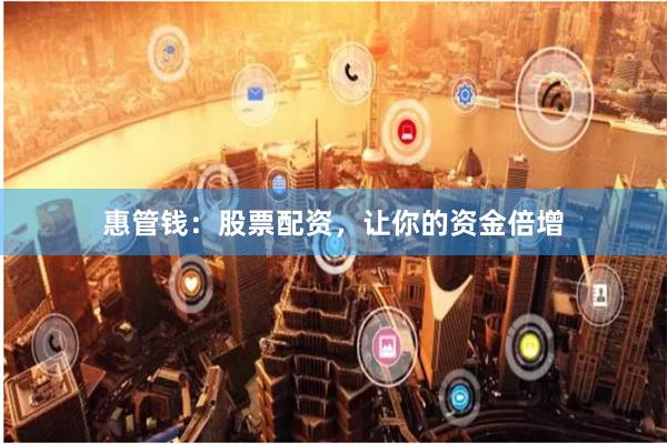 惠管钱：股票配资，让你的资金倍增