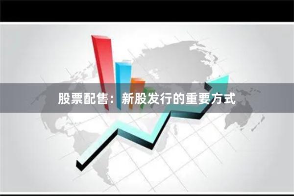 股票配售：新股发行的重要方式