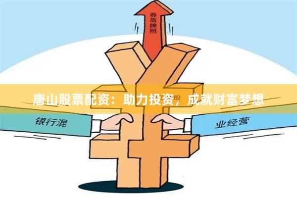 唐山股票配资：助力投资，成就财富梦想