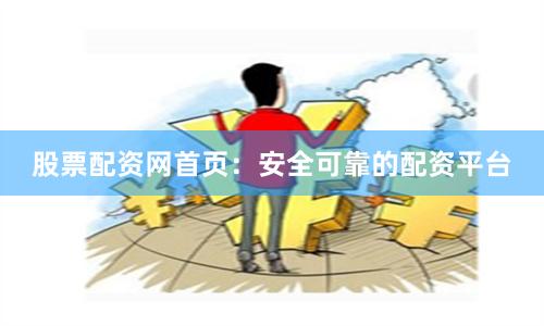 股票配资网首页：安全可靠的配资平台