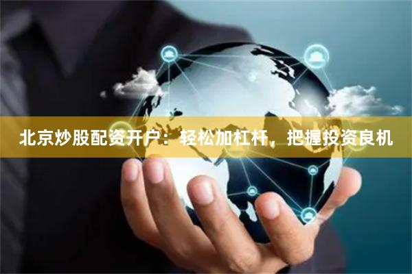 北京炒股配资开户：轻松加杠杆，把握投资良机