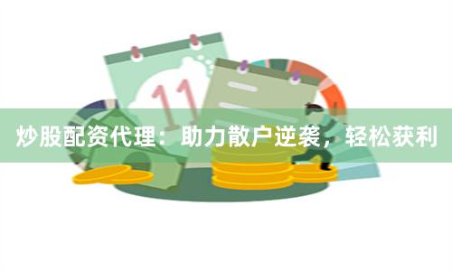 炒股配资代理：助力散户逆袭，轻松获利