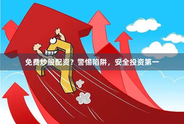 免费炒股配资?警惕陷阱,安全投资第一