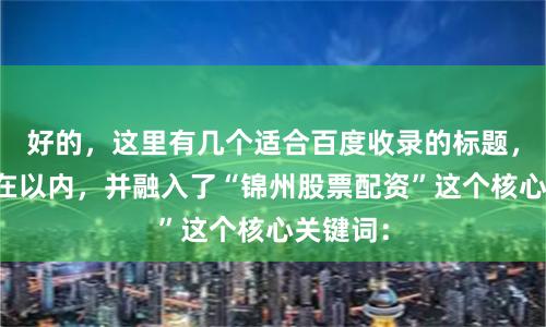 好的,这里有几个适合百度收录的标题,均控制在以内,并融入了“锦州股票配资”这个核心关键词: