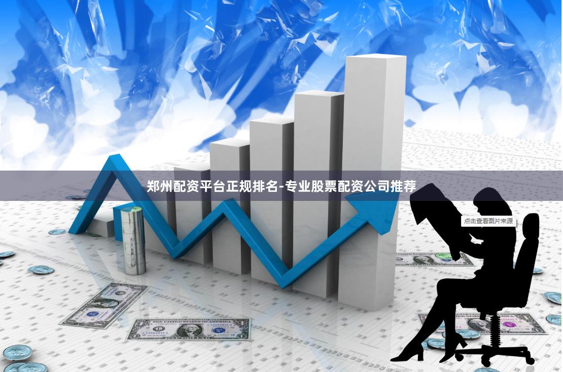 郑州配资平台正规排名-专业股票配资公司推荐