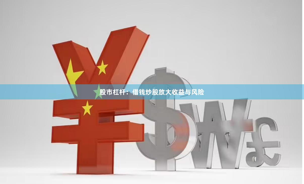 股市杠杆：借钱炒股放大收益与风险