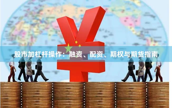 股市加杠杆操作：融资、配资、期权与期货指南