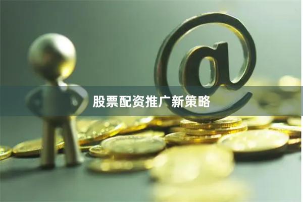 股票配资推广新策略