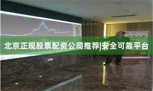 北京正规股票配资公司推荐|安全可靠平台