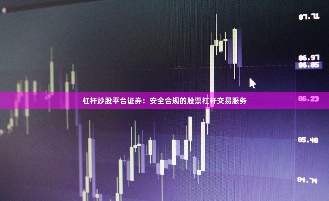 杠杆炒股平台证券：安全合规的股票杠杆交易服务