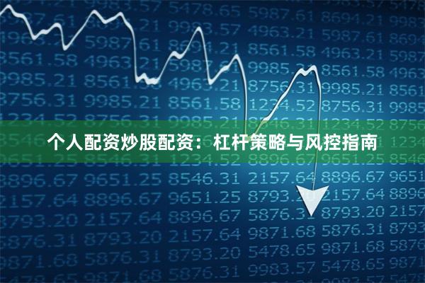 个人配资炒股配资：杠杆策略与风控指南
