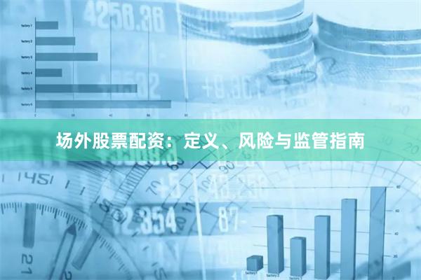 场外股票配资：定义、风险与监管指南
