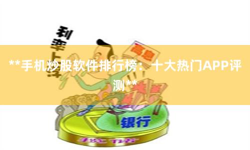 **手机炒股软件排行榜：十大热门APP评测**