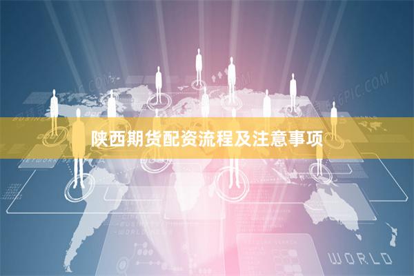 陕西期货配资流程及注意事项