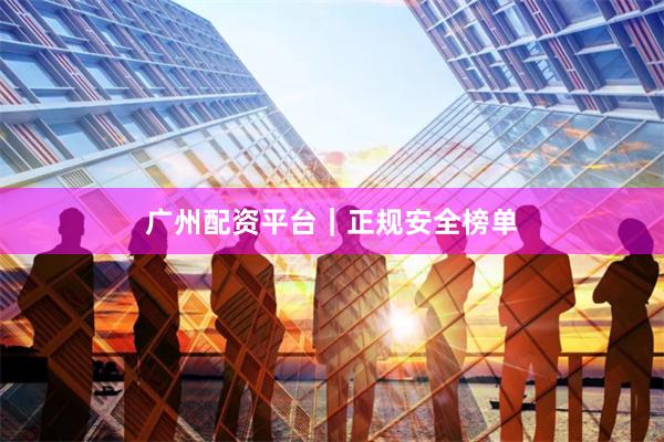 广州配资平台｜正规安全榜单