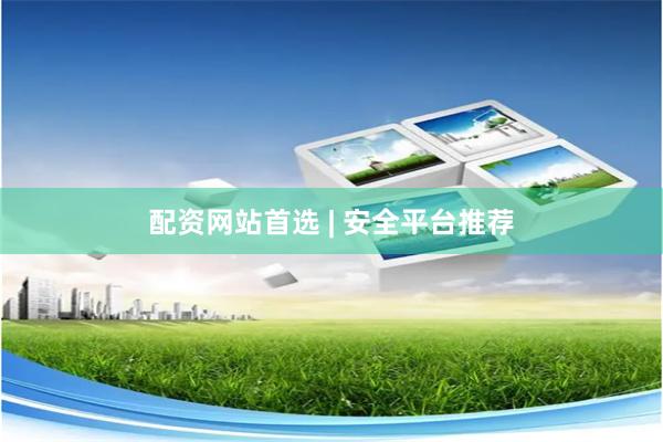 配资网站首选 | 安全平台推荐