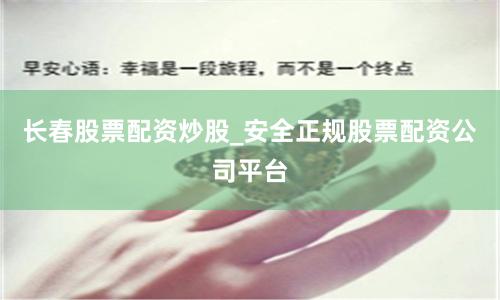 长春股票配资炒股_安全正规股票配资公司平台