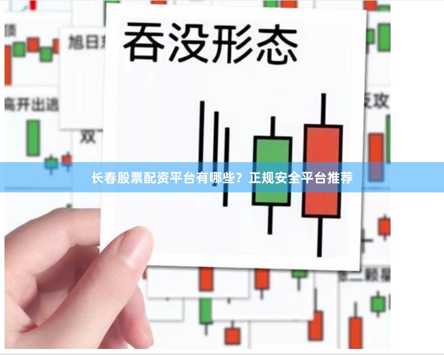 长春股票配资平台有哪些？正规安全平台推荐
