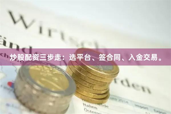 炒股配资三步走：选平台、签合同、入金交易。