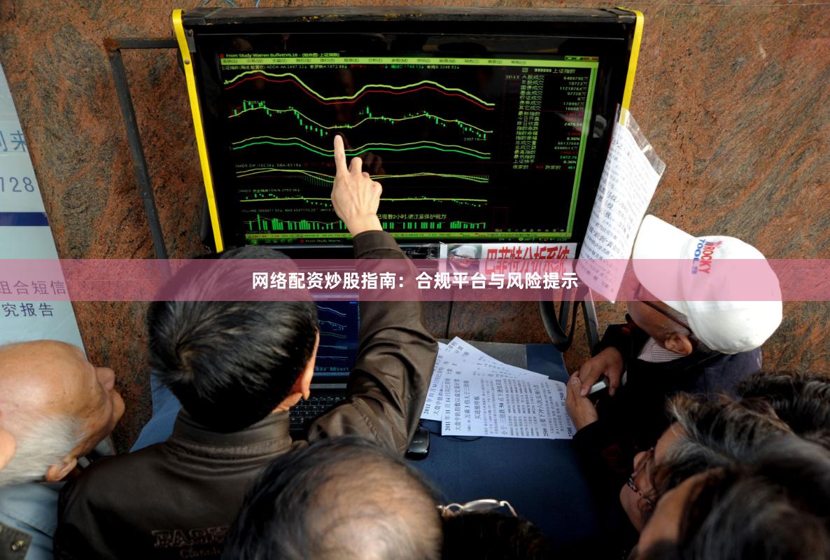 网络配资炒股指南：合规平台与风险提示