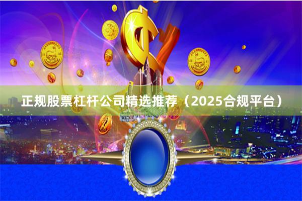正规股票杠杆公司精选推荐(2025合规平台)