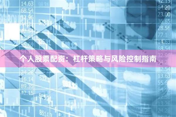 个人股票配资：杠杆策略与风险控制指南