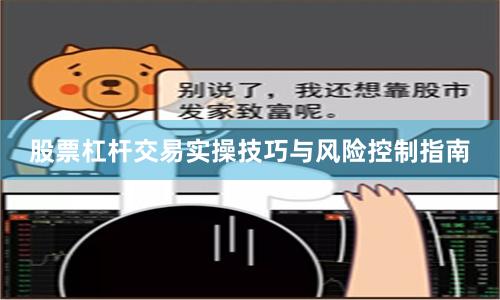 股票杠杆交易实操技巧与风险控制指南