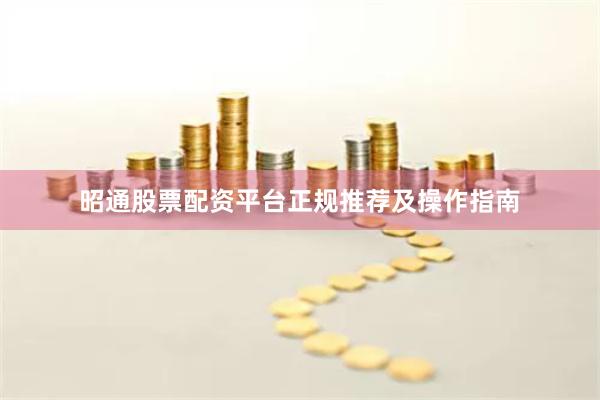 昭通股票配资平台正规推荐及操作指南