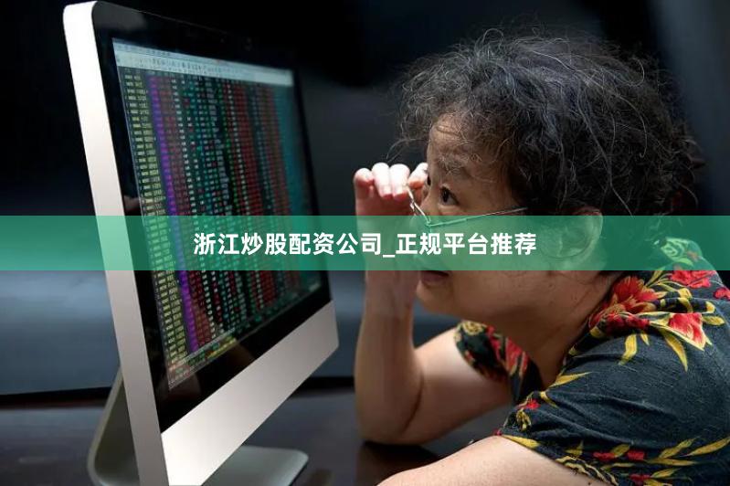 浙江炒股配资公司_正规平台推荐