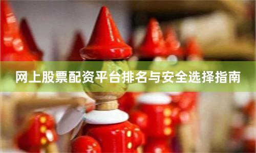 网上股票配资平台排名与安全选择指南