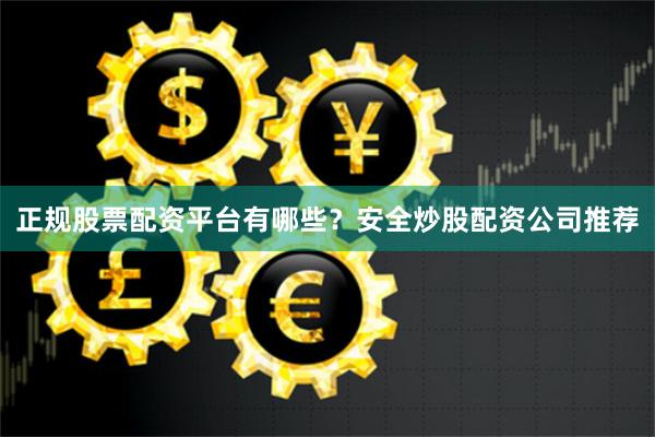 正规股票配资平台有哪些？安全炒股配资公司推荐