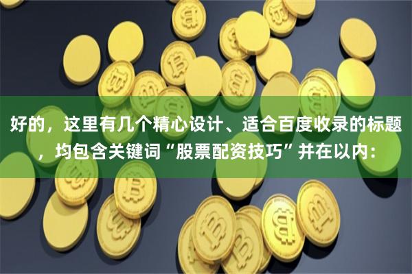好的，这里有几个精心设计、适合百度收录的标题，均包含关键词“股票配资技巧”并在以内：