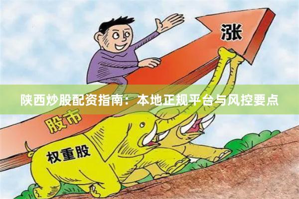 陕西炒股配资指南：本地正规平台与风控要点