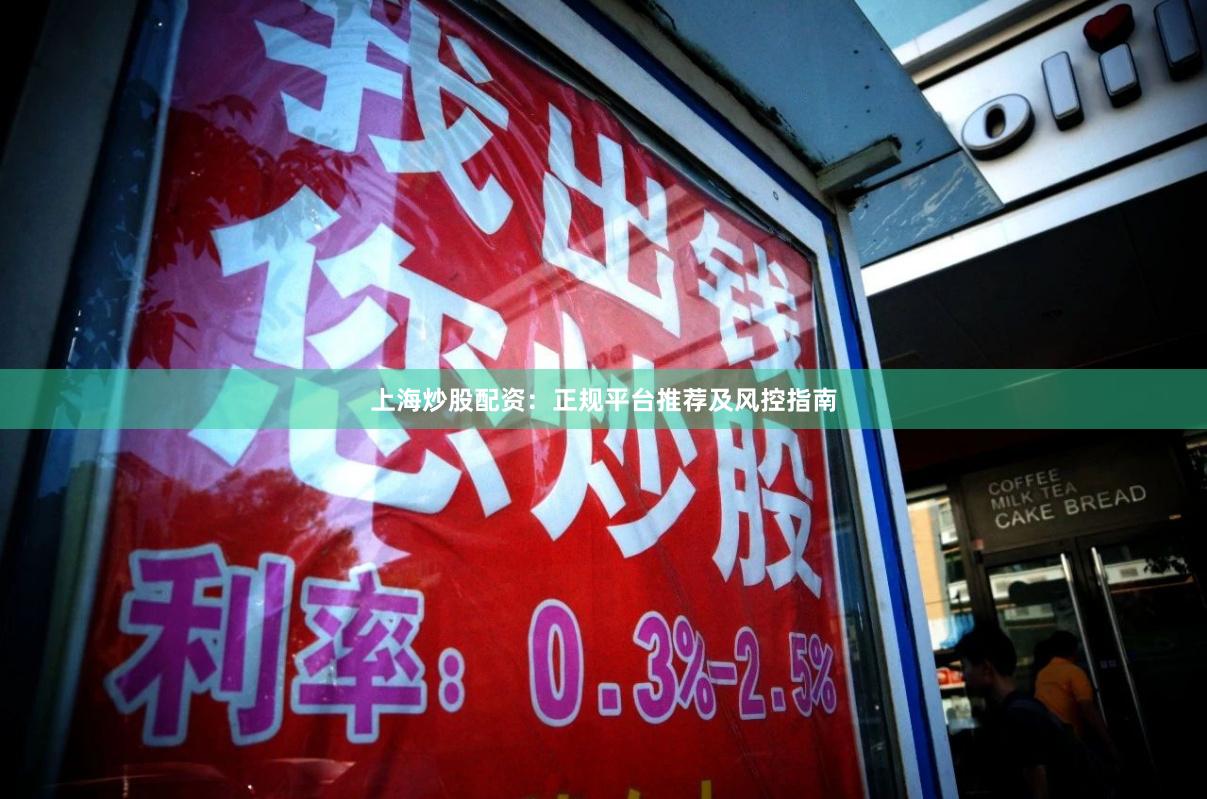 上海炒股配资：正规平台推荐及风控指南