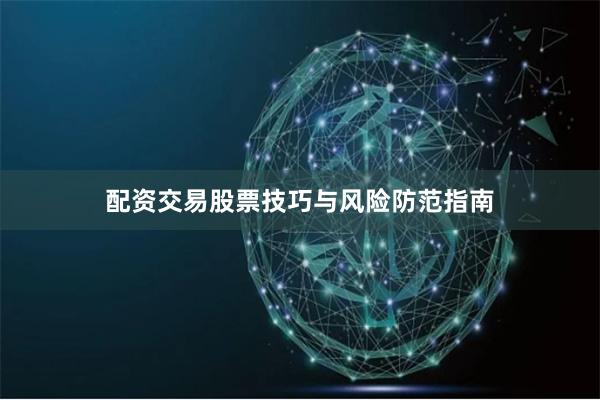 配资交易股票技巧与风险防范指南
