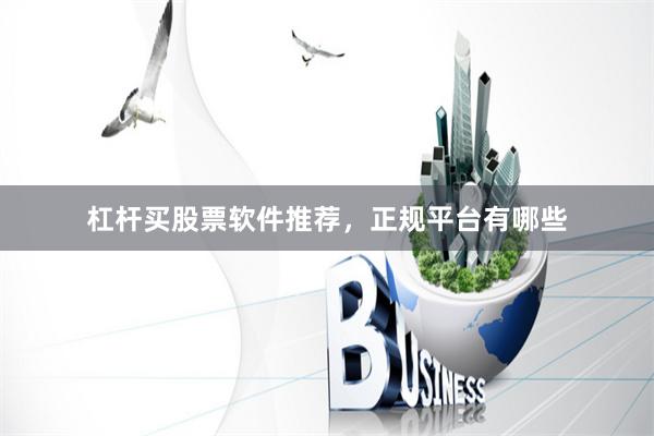 杠杆买股票软件推荐，正规平台有哪些