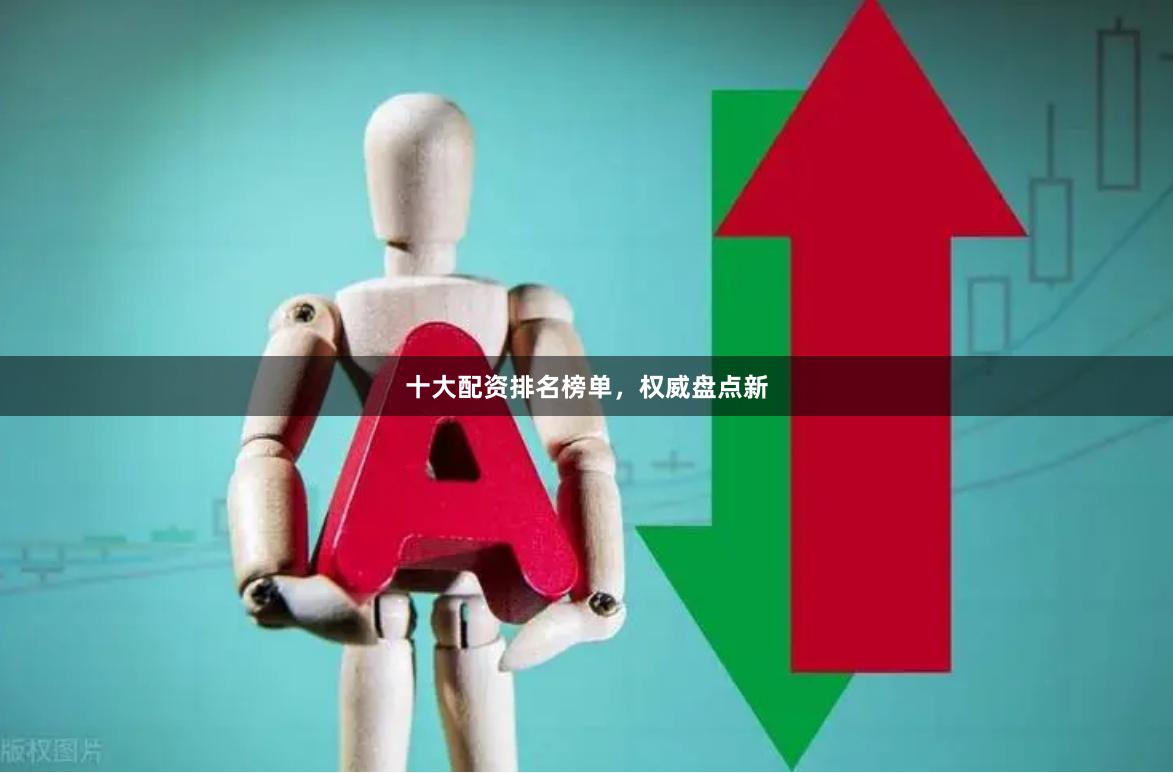 十大配资排名榜单，权威盘点新