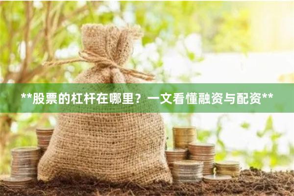 **股票的杠杆在哪里？一文看懂融资与配资**