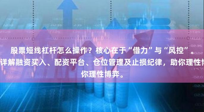 股票短线杠杆怎么操作？核心在于“借力”与“风控”。本文详解融资买入、配资平台、仓位管理及止损纪律，助你理性博弈。