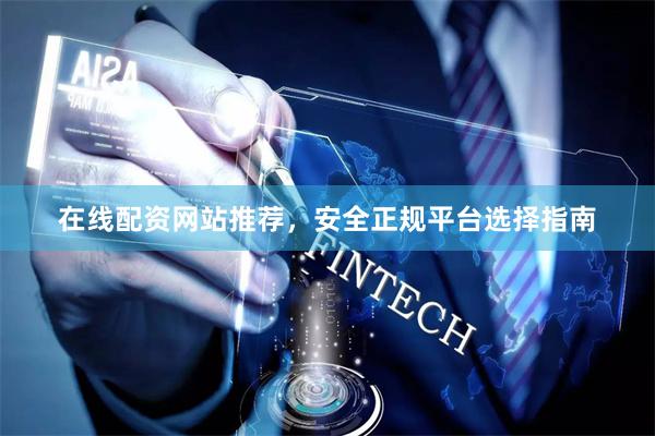 在线配资网站推荐，安全正规平台选择指南