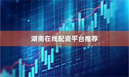 湖南在线配资平台推荐