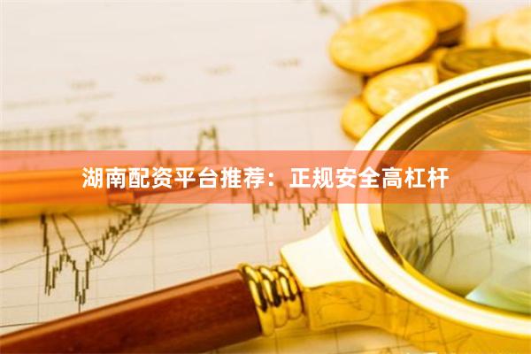 湖南配资平台推荐：正规安全高杠杆